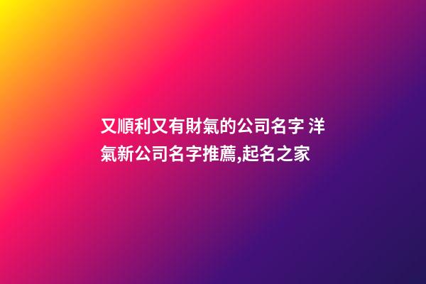 又順利又有財氣的公司名字 洋氣新公司名字推薦,起名之家